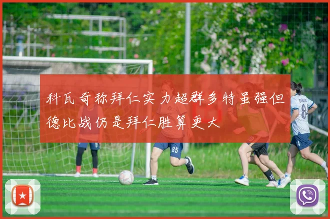 科瓦奇称拜仁实力超群多特虽强但德比战仍是拜仁胜算更大