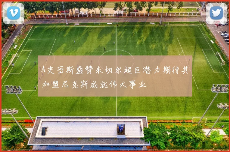 A史密斯盛赞米切尔超巨潜力期待其加盟尼克斯成就伟大事业
