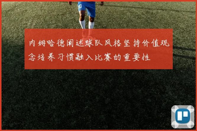 内姆哈德阐述球队风格坚持价值观念培养习惯融入比赛的重要性