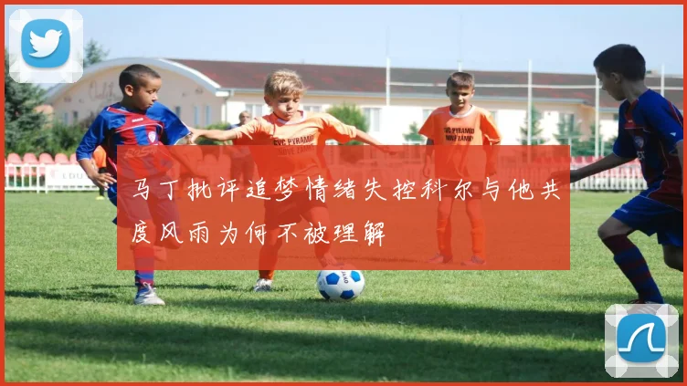马丁批评追梦情绪失控科尔与他共度风雨为何不被理解