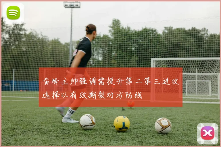 黄蜂主帅强调需提升第二第三进攻选择以有效撕裂对方防线