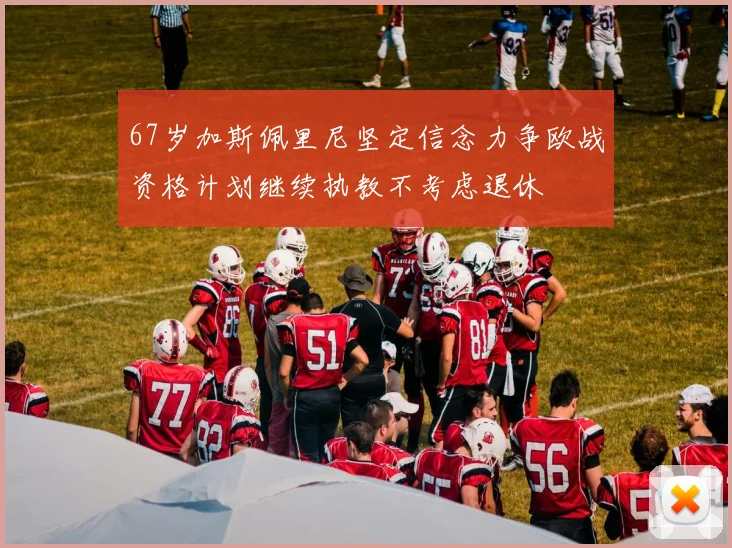 67岁加斯佩里尼坚定信念力争欧战资格计划继续执教不考虑退休