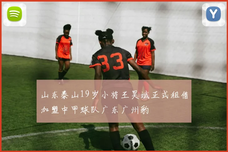 山东泰山19岁小将王昊斌正式租借加盟中甲球队广东广州豹