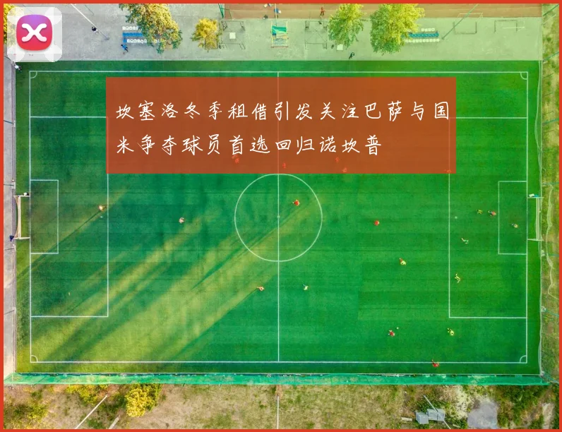 坎塞洛冬季租借引发关注巴萨与国米争夺球员首选回归诺坎普