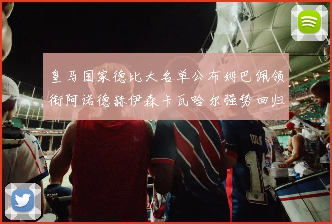 皇马国家德比大名单公布姆巴佩领衔阿诺德赫伊森卡瓦哈尔强势回归
